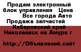 Продам электронный блок управления › Цена ­ 7 000 - Все города Авто » Продажа запчастей   . Хабаровский край,Николаевск-на-Амуре г.